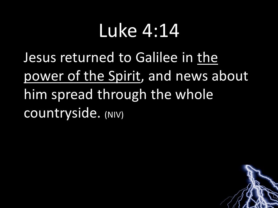 Luke 4:14 Jesus returned to Galilee in the power of the Spirit, and news about him spread through the whole countryside.