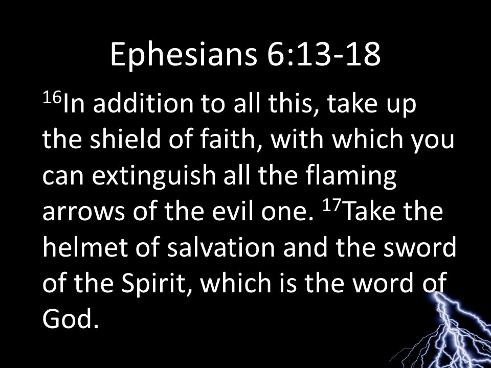 Ephesians 6: In addition to all this, take up the shield of faith, with which you can extinguish all the flaming arrows of the evil one.