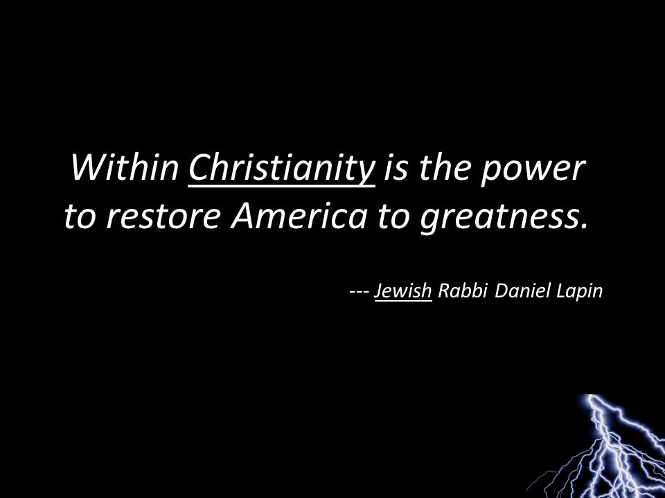 Within Christianity is the power to restore America to greatness. --- Jewish Rabbi Daniel Lapin