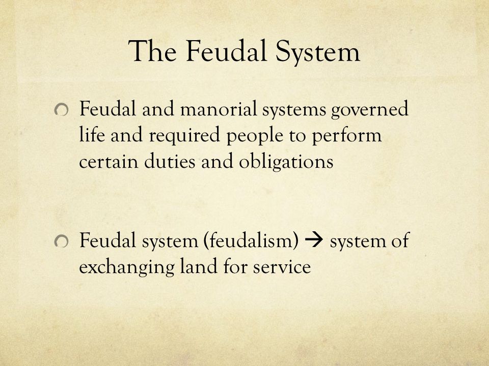 The Feudal System Feudal and manorial systems governed life and required people to perform certain duties and obligations Feudal system (feudalism)  system of exchanging land for service