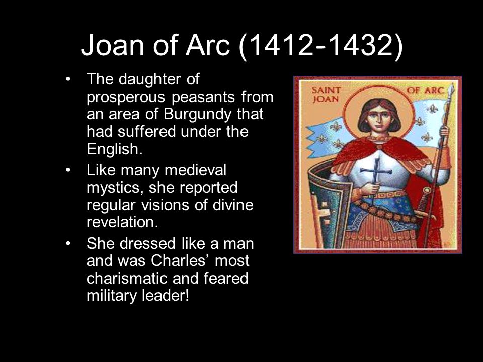 Joan of Arc ( ) The daughter of prosperous peasants from an area of Burgundy that had suffered under the English.