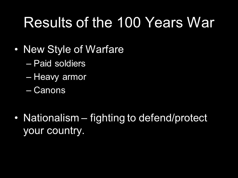 Results of the 100 Years War New Style of Warfare –Paid soldiers –Heavy armor –Canons Nationalism – fighting to defend/protect your country.
