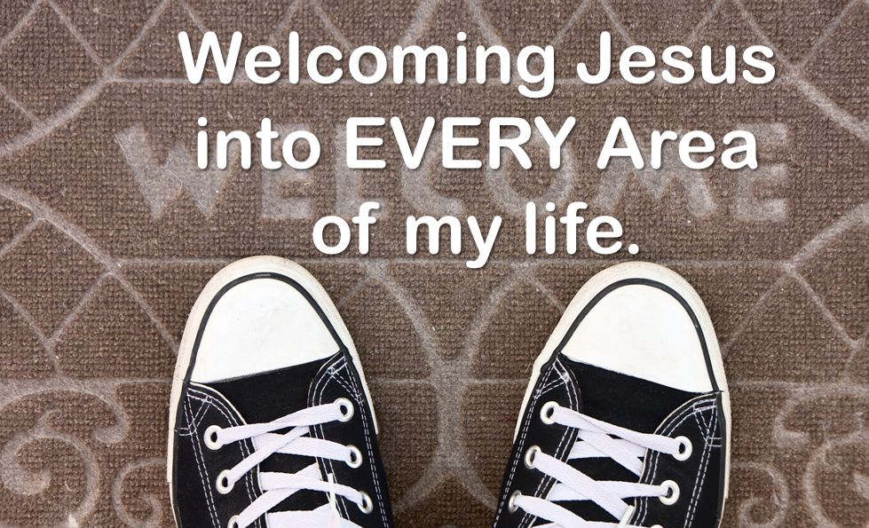 Welcoming Jesus into EVERY Area of my life.