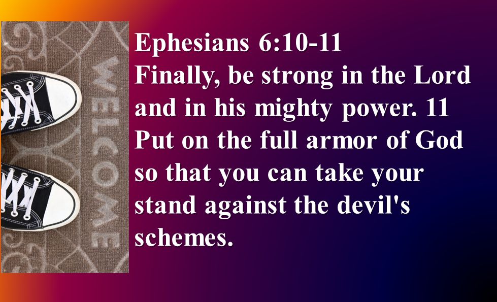 Ephesians 6:10-11 Finally, be strong in the Lord and in his mighty power.