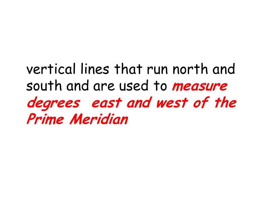 vertical lines that run north and south and are used to measure degrees east and west of the Prime Meridian