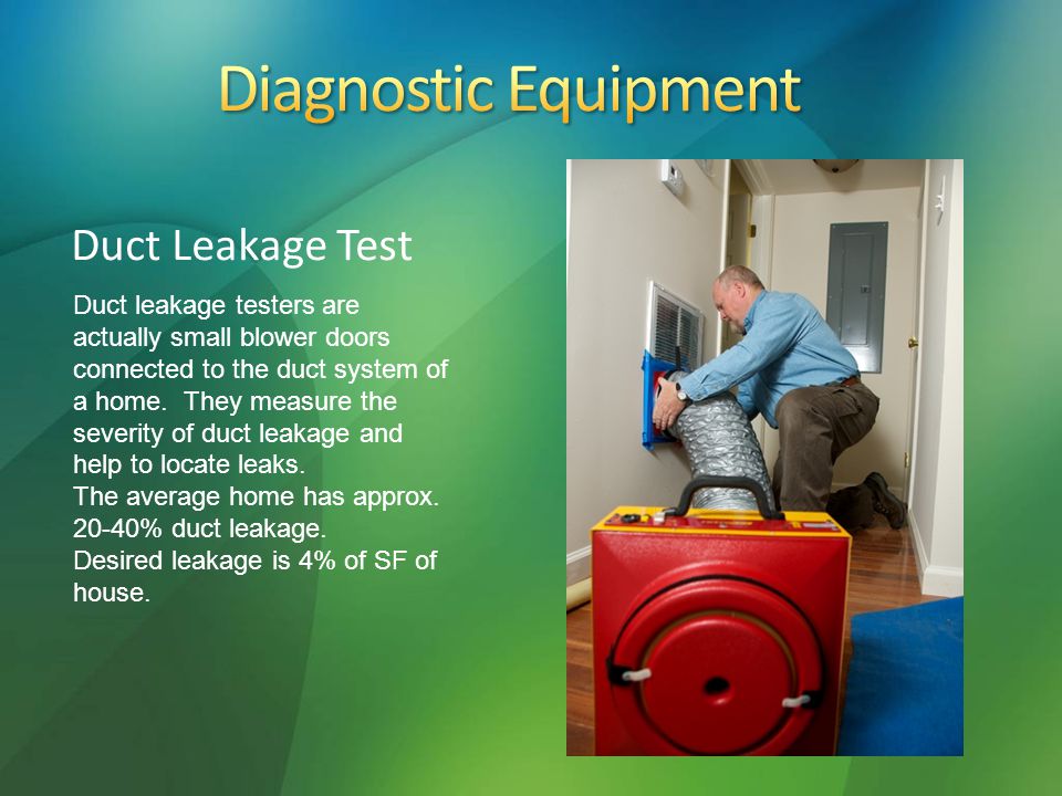 Duct Leakage Test Duct leakage testers are actually small blower doors connected to the duct system of a home.