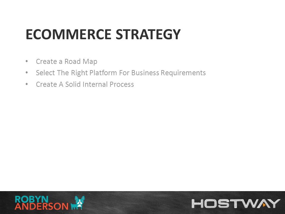 ECOMMERCE STRATEGY Create a Road Map Select The Right Platform For Business Requirements Create A Solid Internal Process