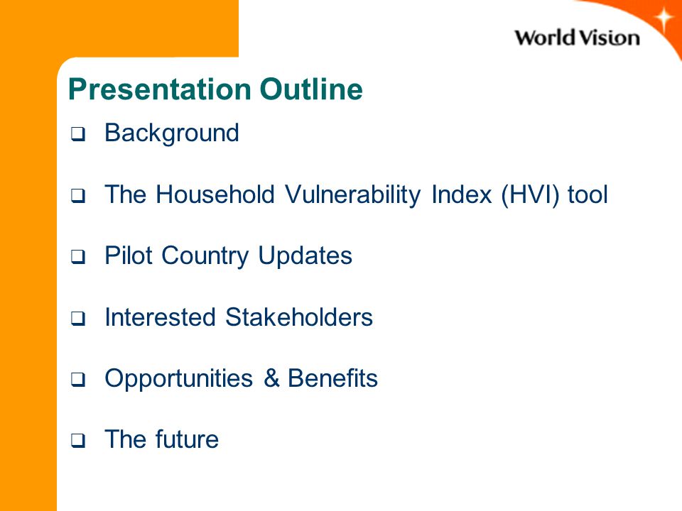 Presentation Outline  Background  The Household Vulnerability Index (HVI) tool  Pilot Country Updates  Interested Stakeholders  Opportunities & Benefits  The future