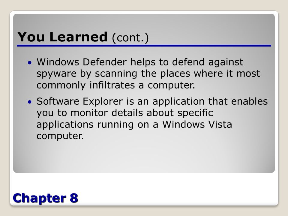 Chapter 8 You Learned (cont.) Windows Defender helps to defend against spyware by scanning the places where it most commonly infiltrates a computer.