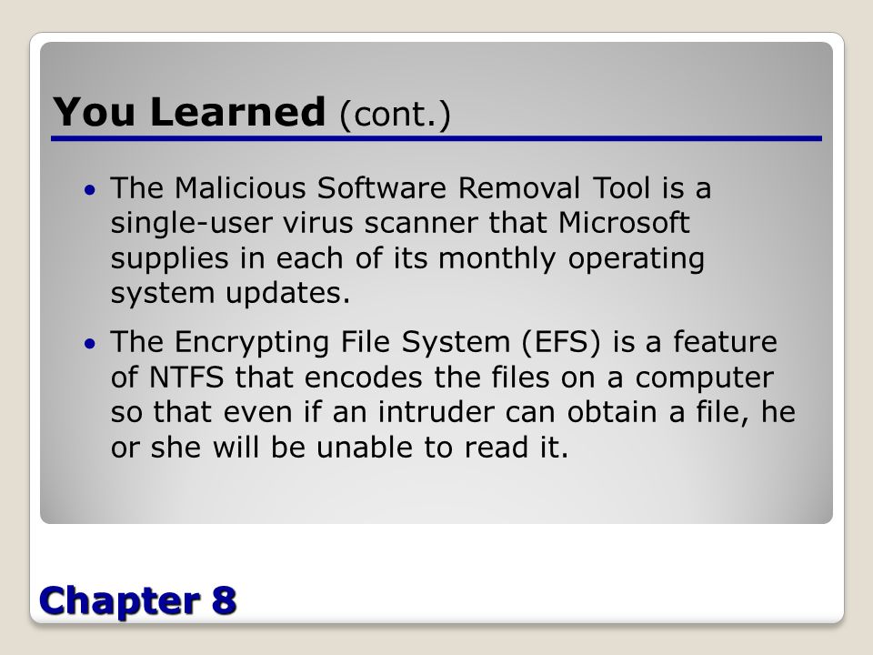 Chapter 8 You Learned (cont.) The Malicious Software Removal Tool is a single-user virus scanner that Microsoft supplies in each of its monthly operating system updates.