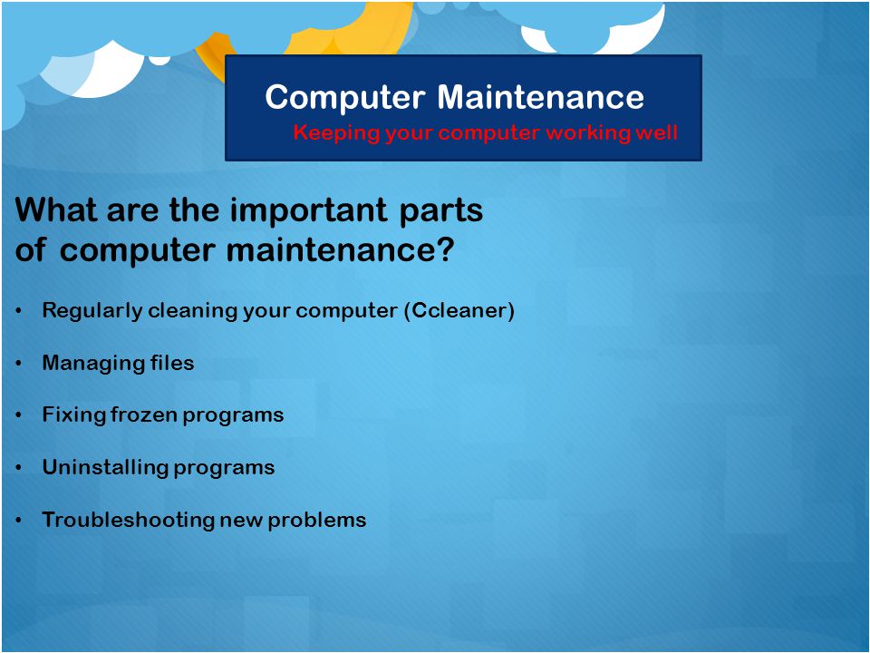 Computer Maintenance Keeping your computer working well What are the important parts of computer maintenance.