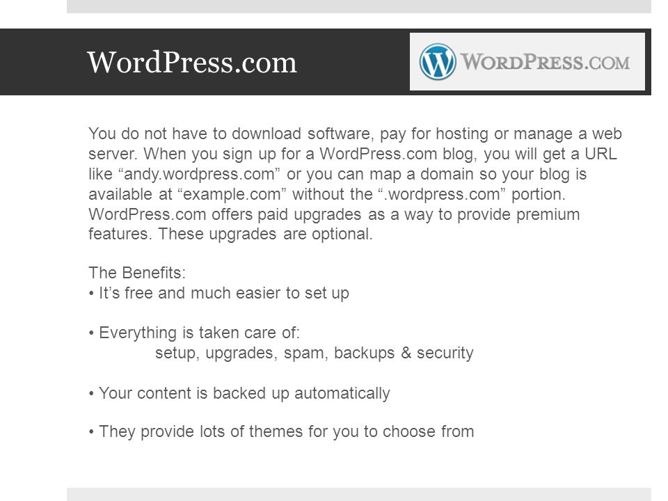WordPress.com You do not have to download software, pay for hosting or manage a web server.