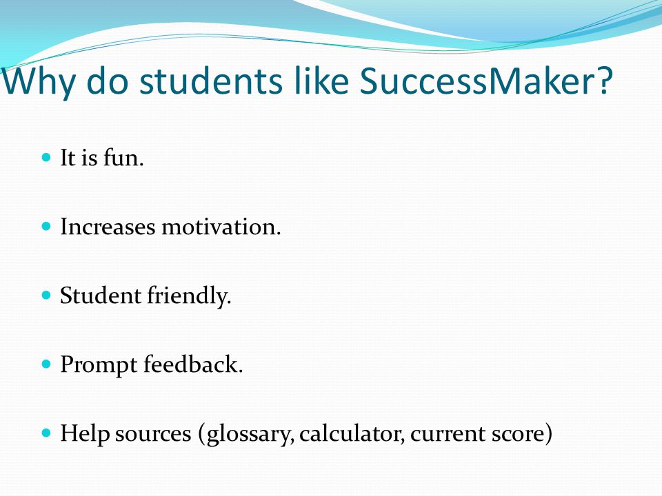 Why do students like SuccessMaker. It is fun. Increases motivation.