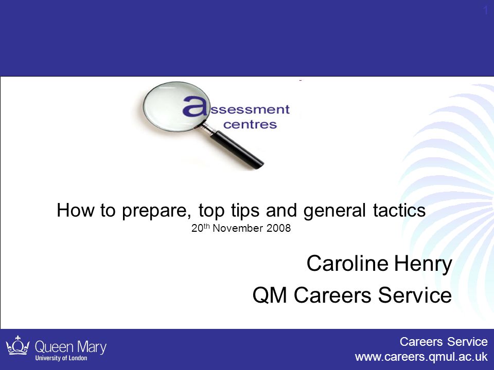 Careers Service   1 How to prepare, top tips and general tactics 20 th November 2008 Caroline Henry QM Careers Service