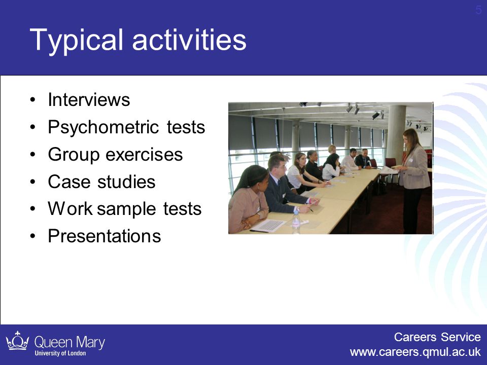 Careers Service   5 Typical activities Interviews Psychometric tests Group exercises Case studies Work sample tests Presentations