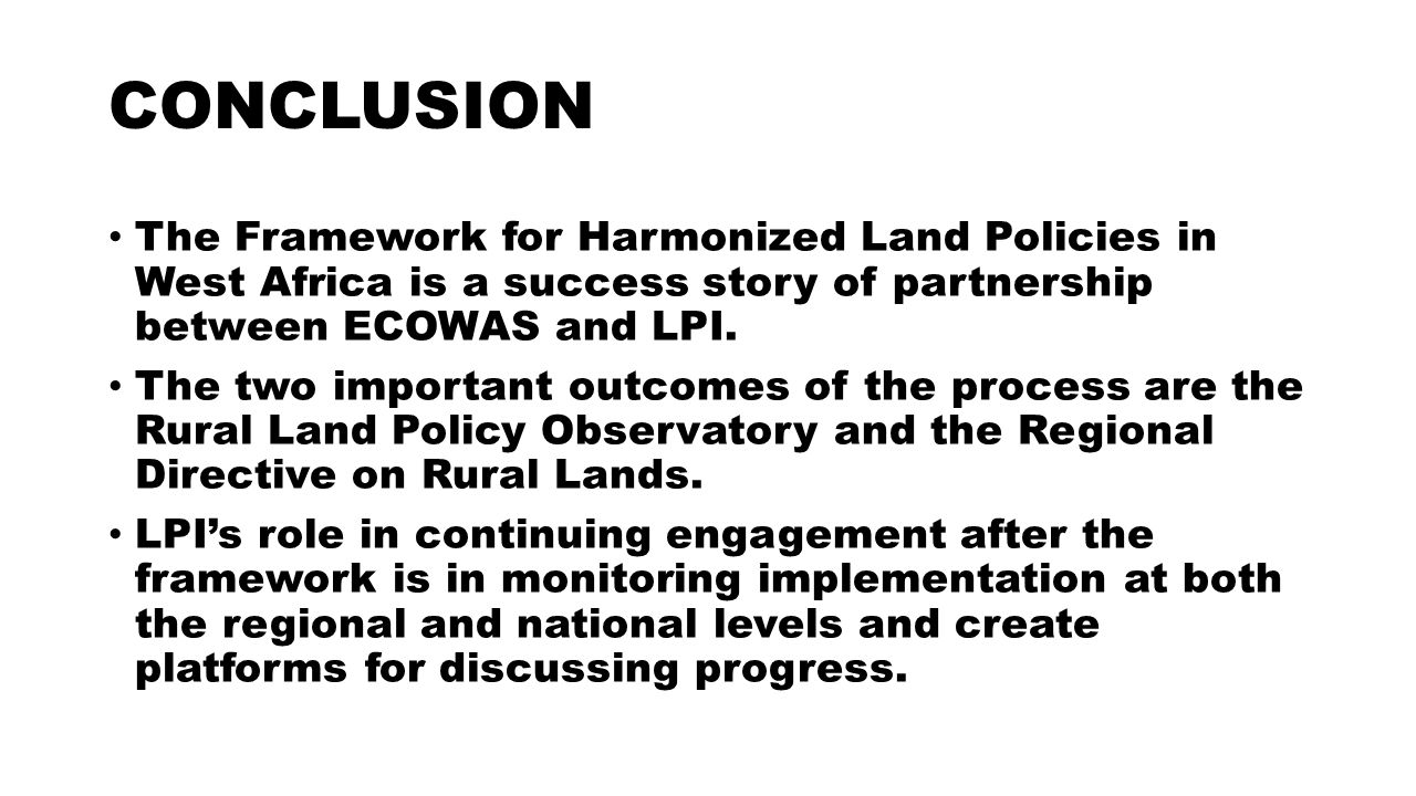 CONCLUSION The Framework for Harmonized Land Policies in West Africa is a success story of partnership between ECOWAS and LPI.