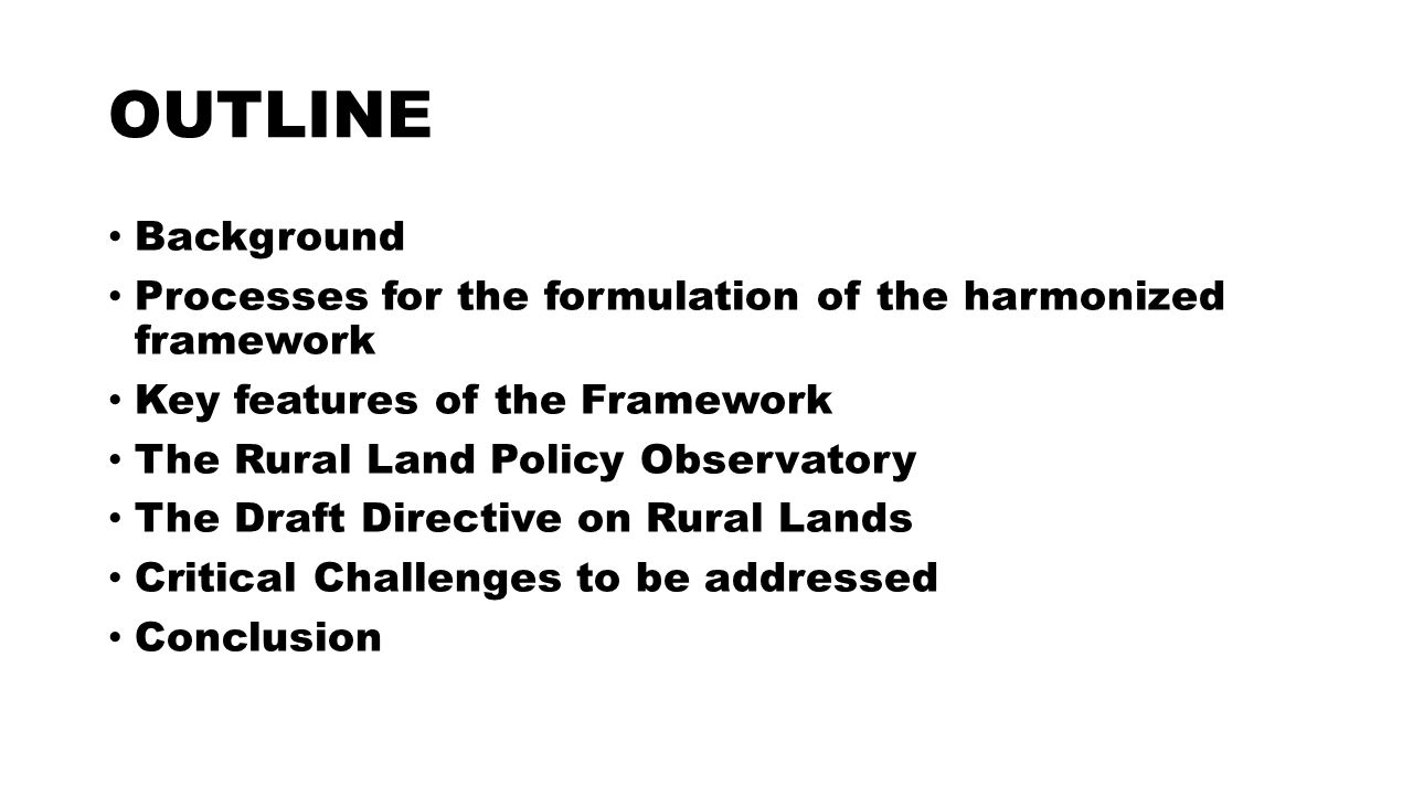 OUTLINE Background Processes for the formulation of the harmonized framework Key features of the Framework The Rural Land Policy Observatory The Draft Directive on Rural Lands Critical Challenges to be addressed Conclusion
