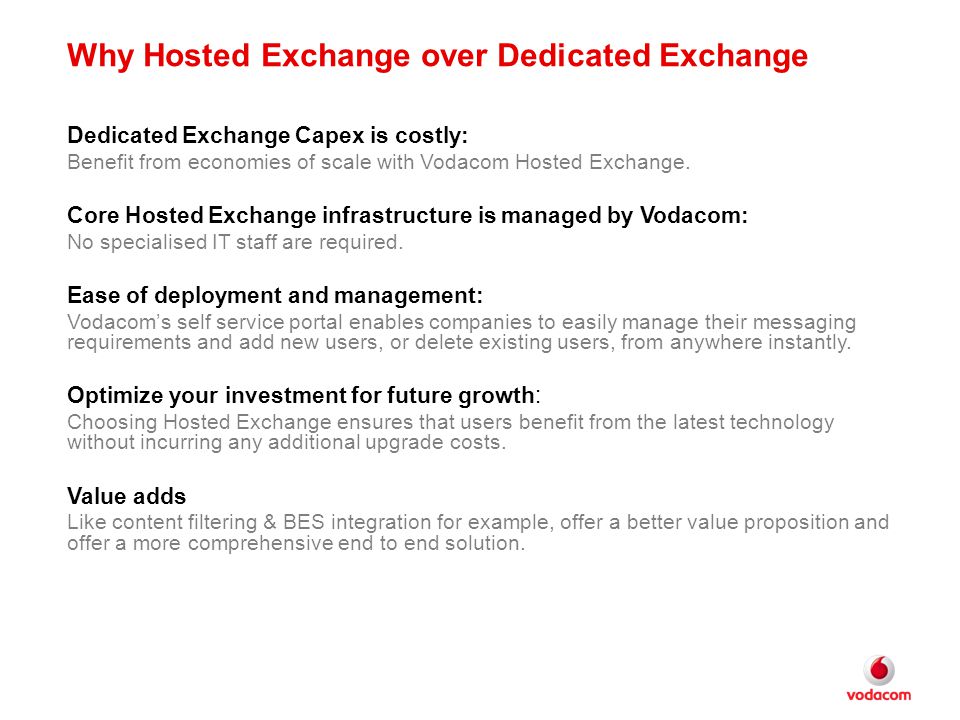 Why Hosted Exchange over Dedicated Exchange Dedicated Exchange Capex is costly: Benefit from economies of scale with Vodacom Hosted Exchange.