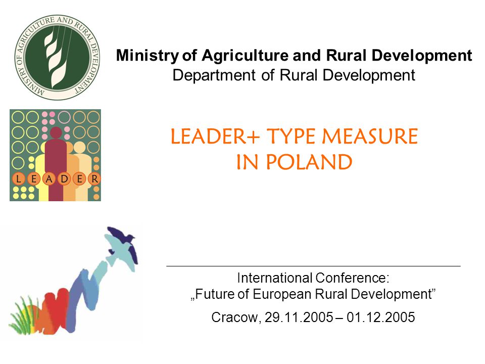 Ministry of Agriculture and Rural Development Department of Rural Development LEADER+ TYPE MEASURE IN POLAND International Conference: „Future of European Rural Development Cracow, –