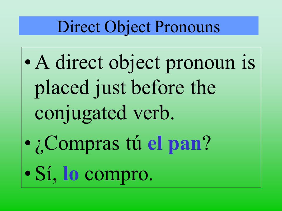 Direct Object Pronouns A direct object pronoun is placed just before the conjugated verb.