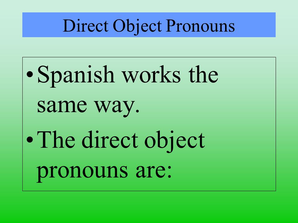 Direct Object Pronouns Spanish works the same way. The direct object pronouns are: