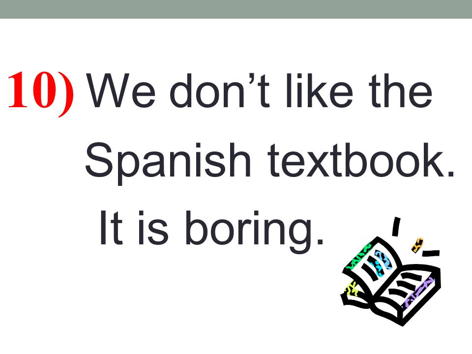 10) We don’t like the Spanish textbook. It is boring.