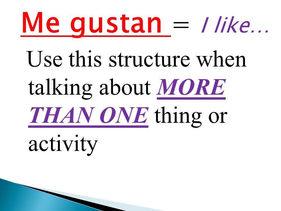 Me gustan = I like… Use this structure when talking about MORE THAN ONE thing or activity