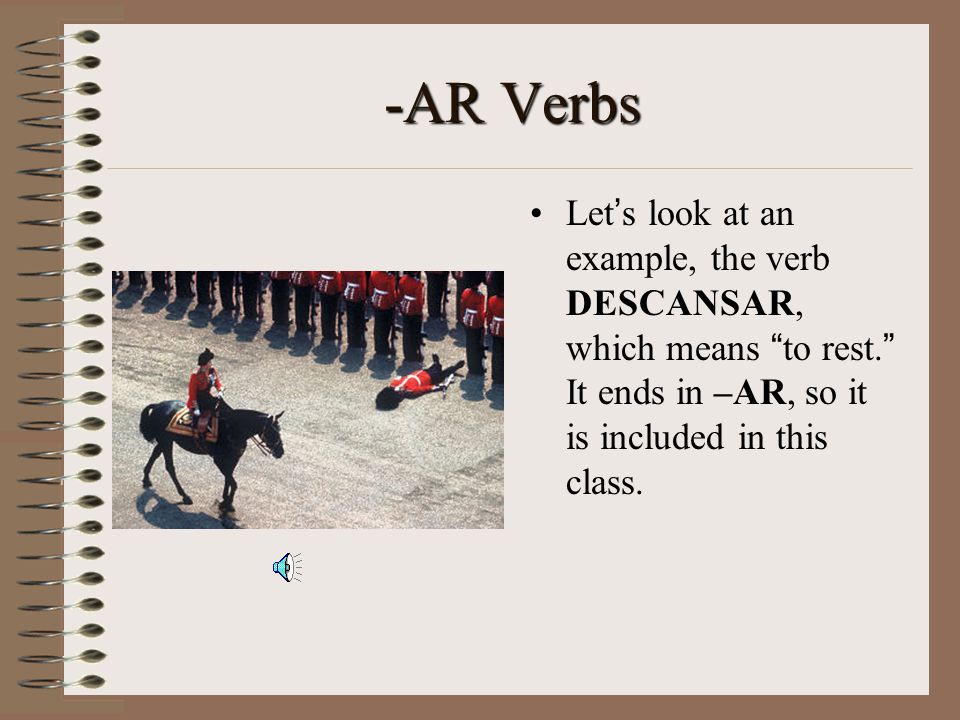 -AR Verbs In Spanish, there are three classes (or conjugations) of verbs: those that end in –AR, those that end in –ER, and those that end in –IR.