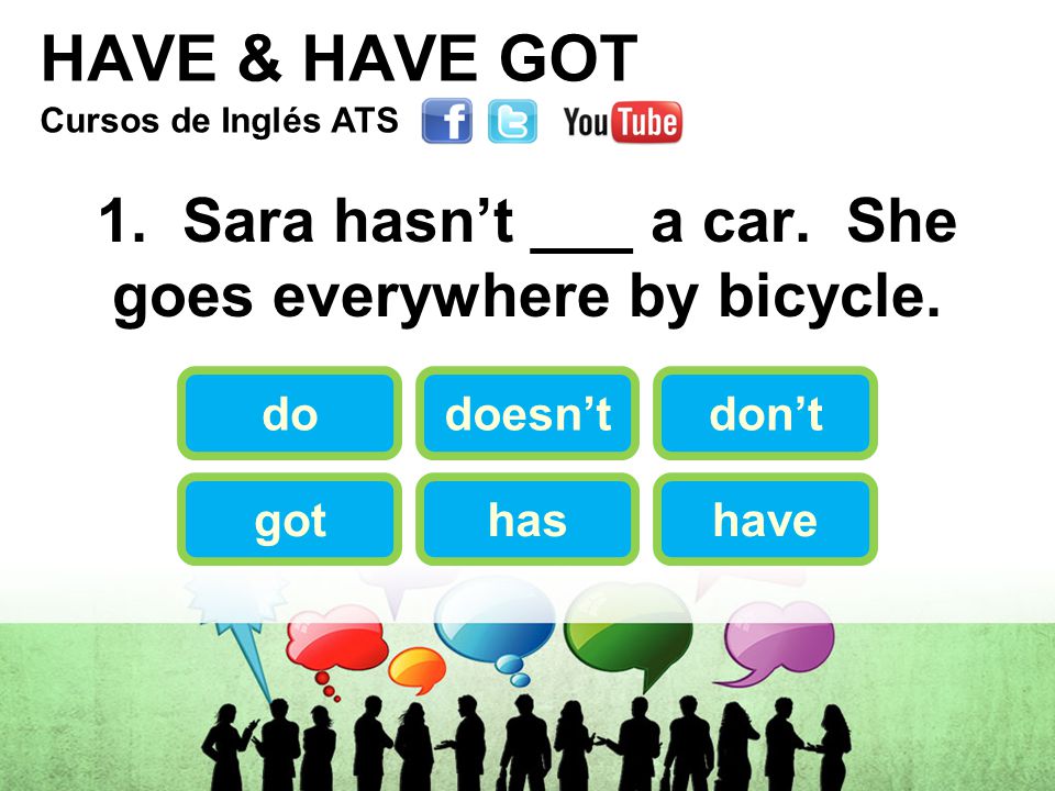HAVE & HAVE GOT 1. Sara hasn’t ___ a car. She goes everywhere by bicycle.