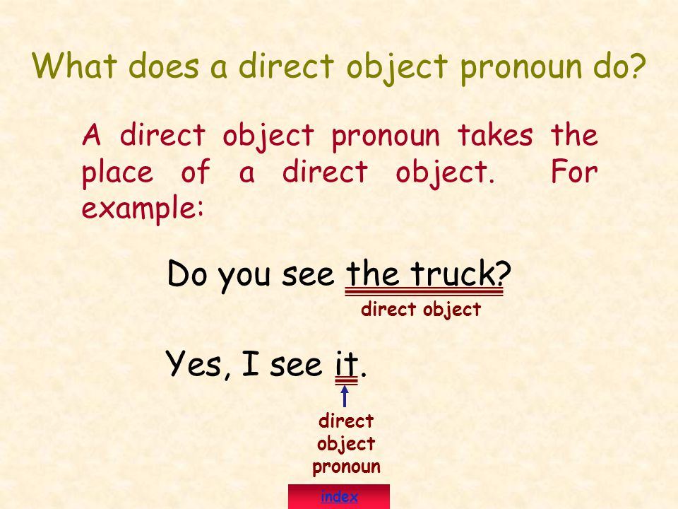 What does a direct object pronoun do. A direct object pronoun takes the place of a direct object.