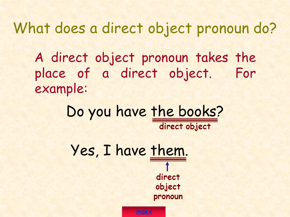 What does a direct object pronoun do. A direct object pronoun takes the place of a direct object.