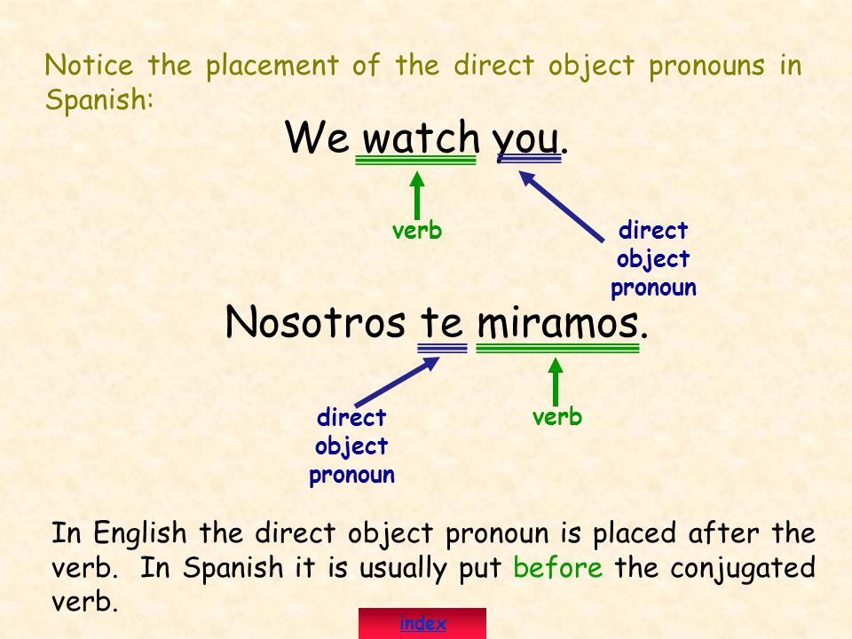 Notice the placement of the direct object pronouns in Spanish: We watch you.