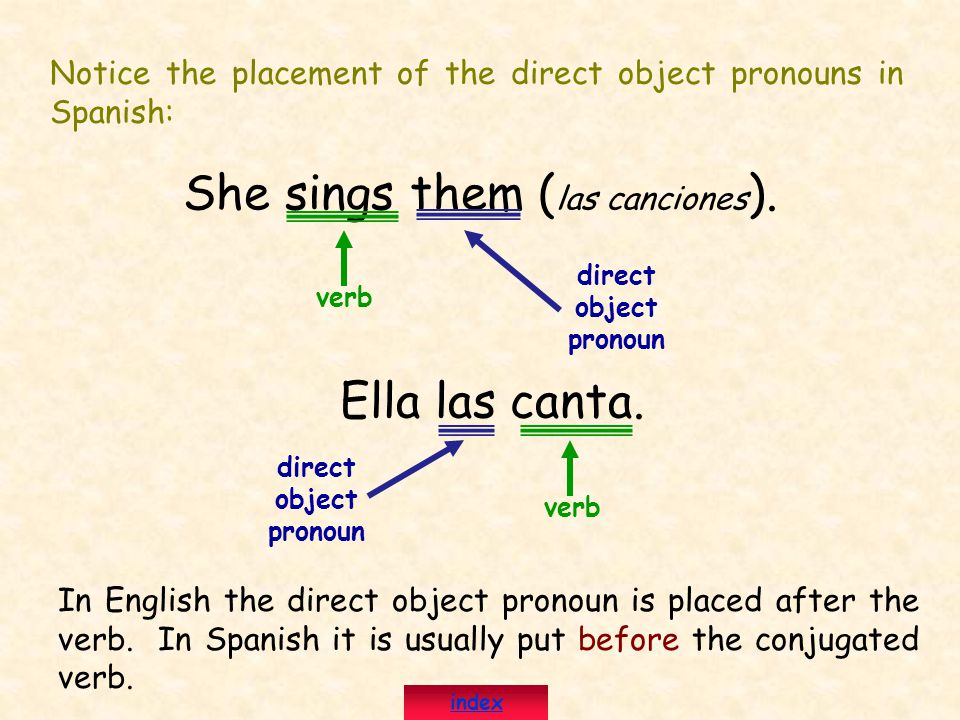 Notice the placement of the direct object pronouns in Spanish: She sings them ( las canciones ).