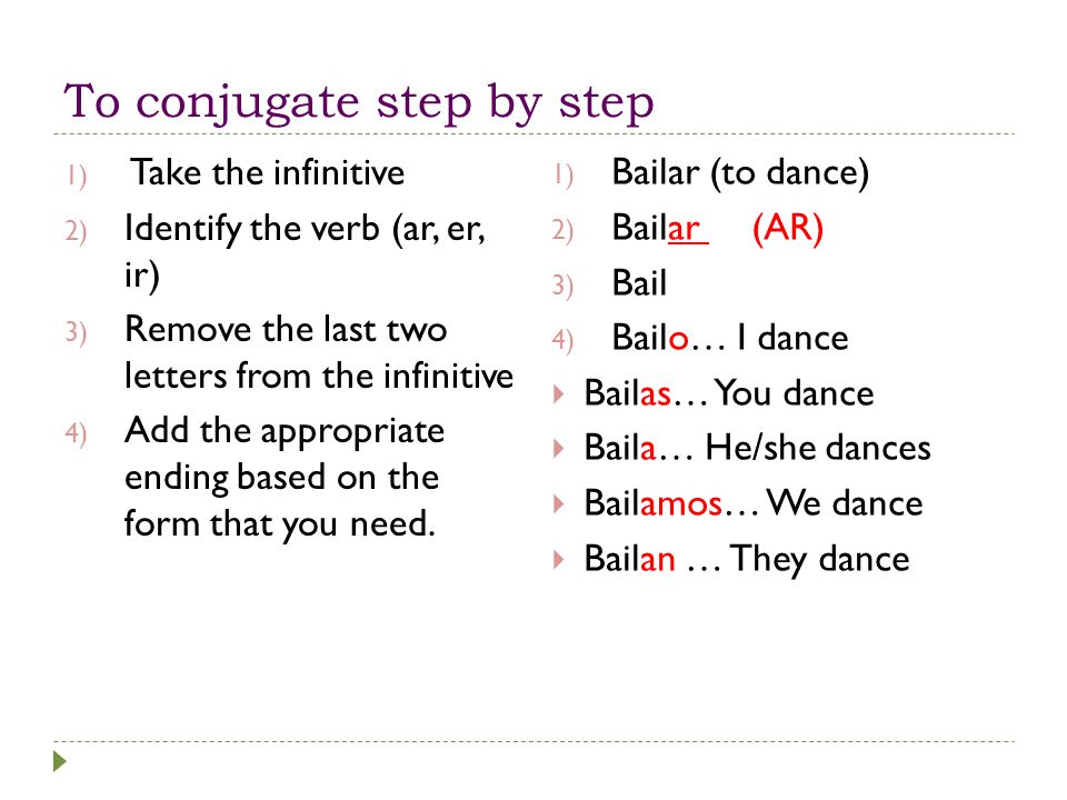 To conjugate step by step 1) Take the infinitive 2) Identify the verb (ar, er, ir) 3) Remove the last two letters from the infinitive 4) Add the appropriate ending based on the form that you need.