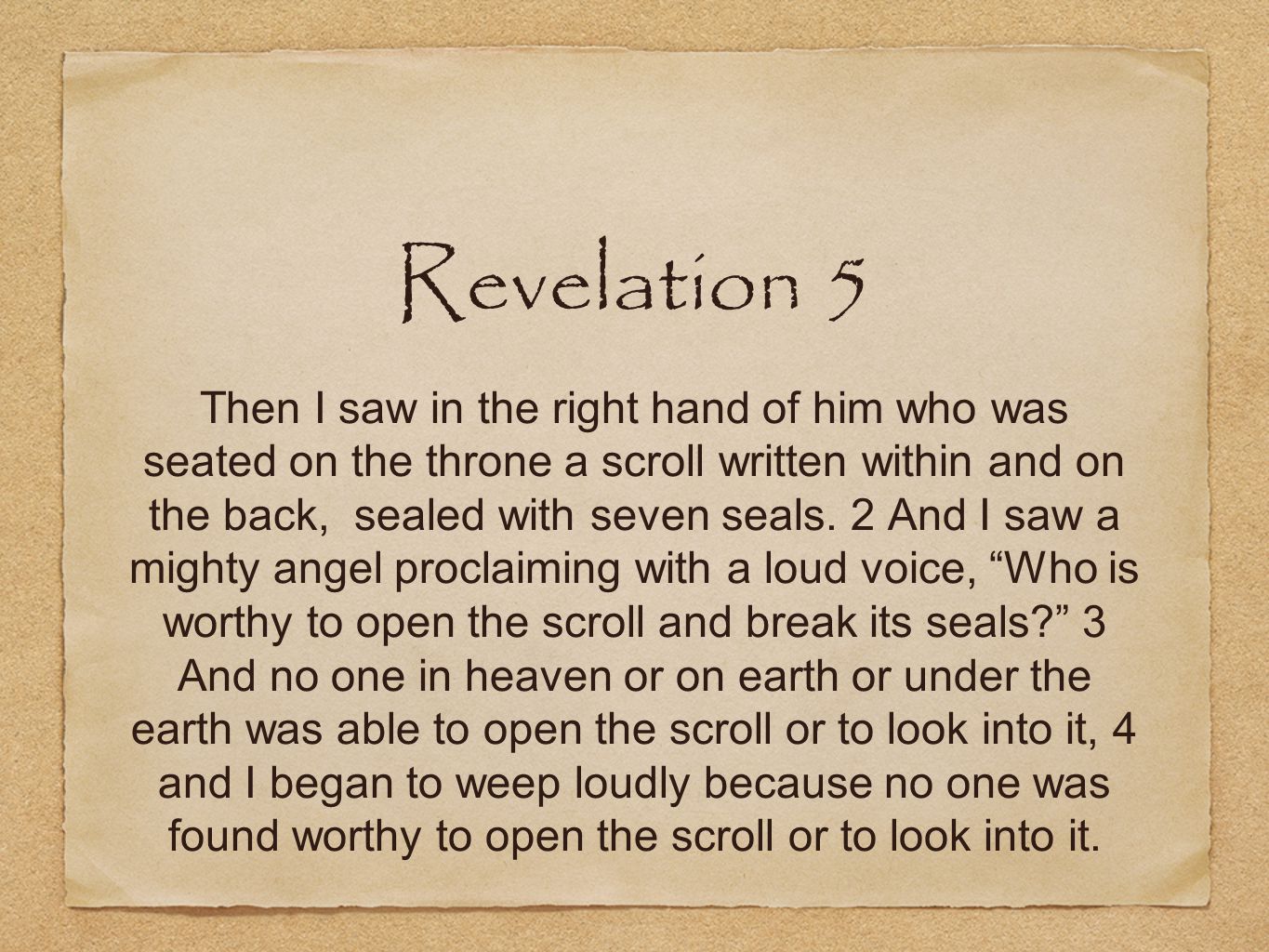 Revelation 5 Then I saw in the right hand of him who was seated on the throne a scroll written within and on the back, sealed with seven seals.