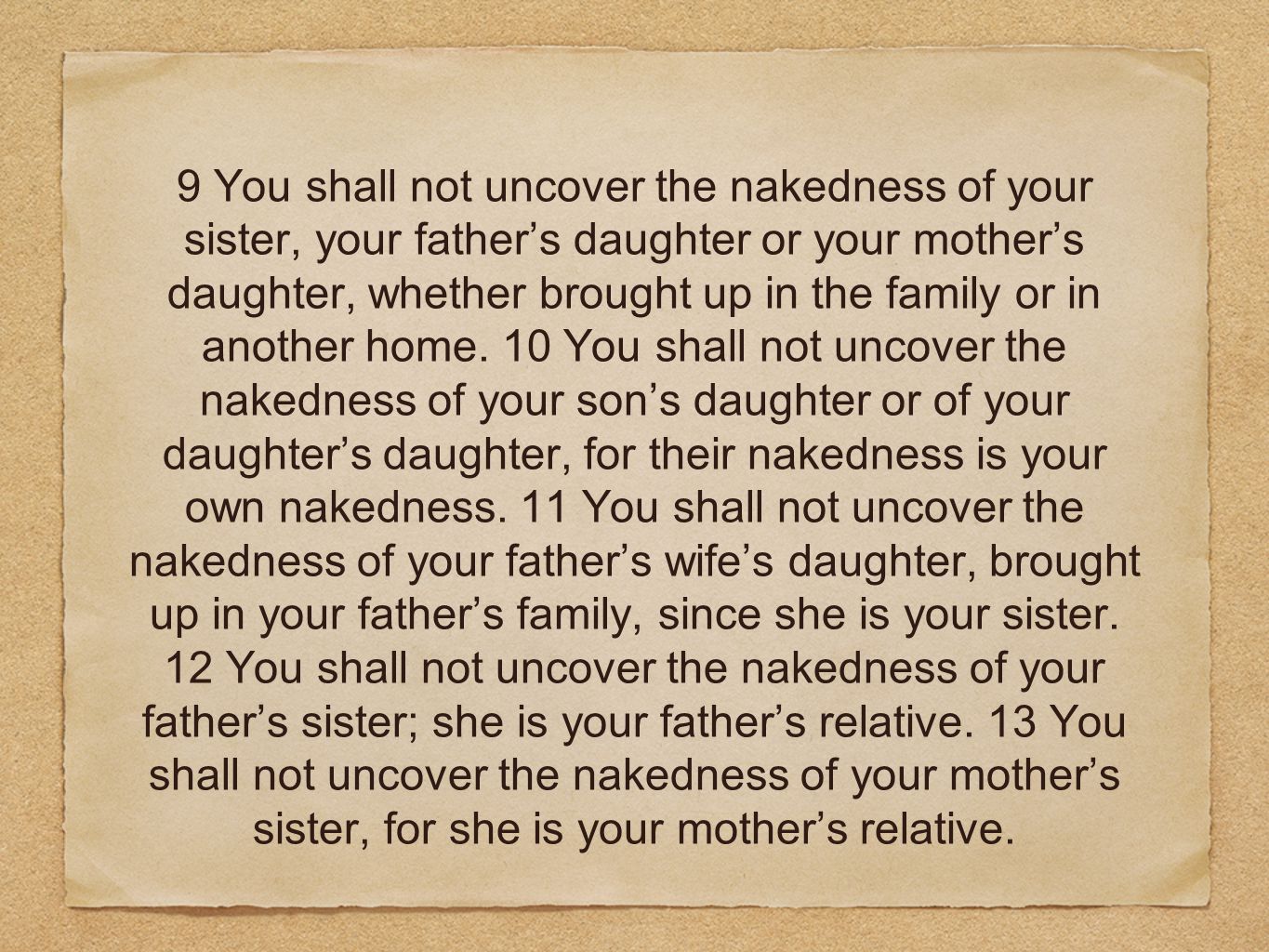 9 You shall not uncover the nakedness of your sister, your father’s daughter or your mother’s daughter, whether brought up in the family or in another home.