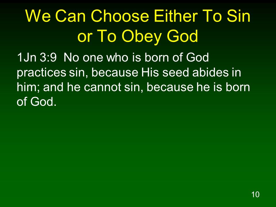 10 We Can Choose Either To Sin or To Obey God 1Jn 3:9 No one who is born of God practices sin, because His seed abides in him; and he cannot sin, because he is born of God.
