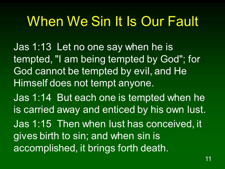 11 When We Sin It Is Our Fault Jas 1:13 Let no one say when he is tempted, I am being tempted by God ; for God cannot be tempted by evil, and He Himself does not tempt anyone.