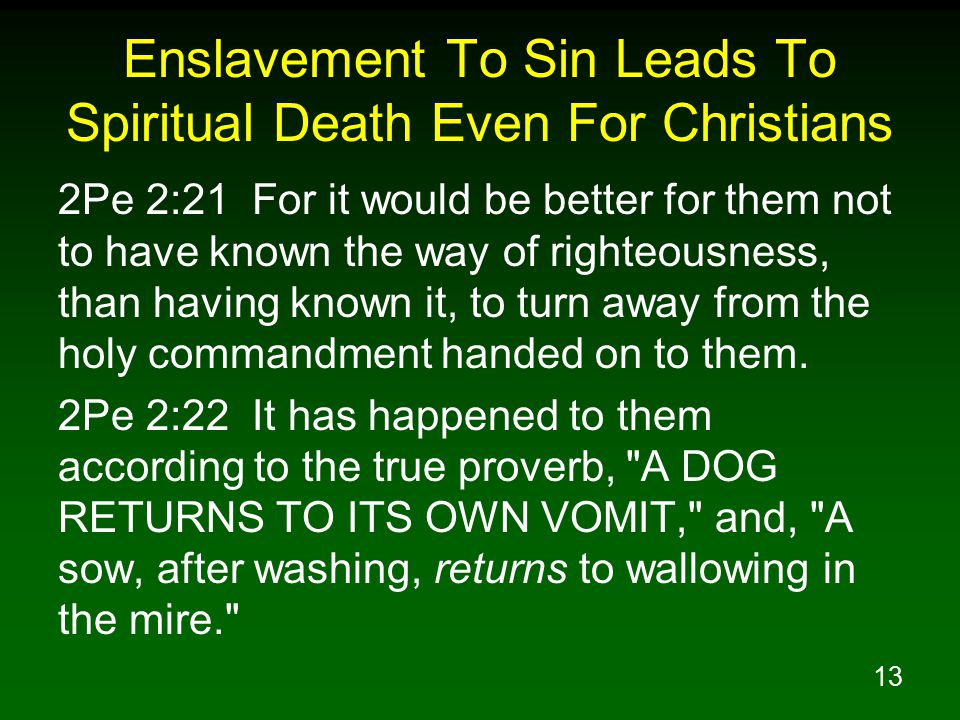13 Enslavement To Sin Leads To Spiritual Death Even For Christians 2Pe 2:21 For it would be better for them not to have known the way of righteousness, than having known it, to turn away from the holy commandment handed on to them.