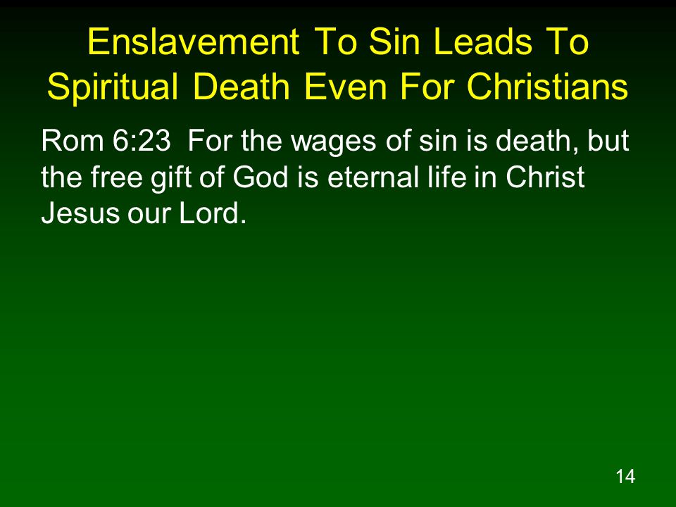 14 Enslavement To Sin Leads To Spiritual Death Even For Christians Rom 6:23 For the wages of sin is death, but the free gift of God is eternal life in Christ Jesus our Lord.