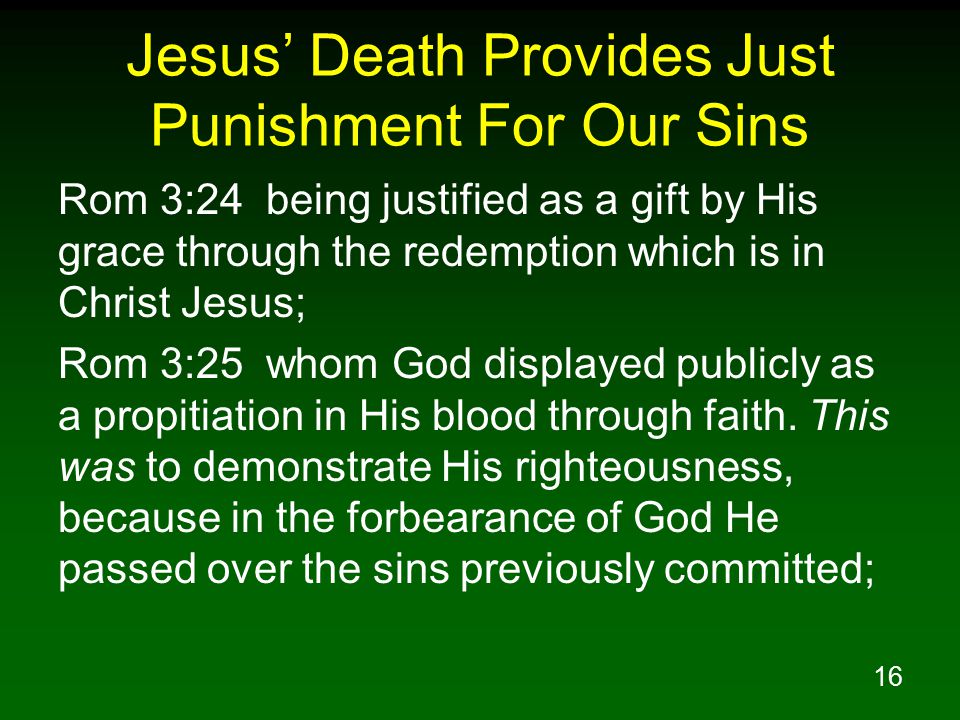 16 Jesus’ Death Provides Just Punishment For Our Sins Rom 3:24 being justified as a gift by His grace through the redemption which is in Christ Jesus; Rom 3:25 whom God displayed publicly as a propitiation in His blood through faith.