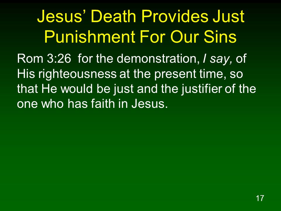 17 Jesus’ Death Provides Just Punishment For Our Sins Rom 3:26 for the demonstration, I say, of His righteousness at the present time, so that He would be just and the justifier of the one who has faith in Jesus.