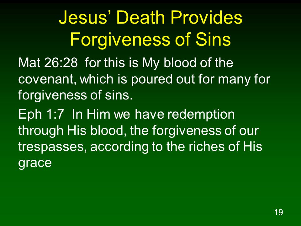 19 Jesus’ Death Provides Forgiveness of Sins Mat 26:28 for this is My blood of the covenant, which is poured out for many for forgiveness of sins.