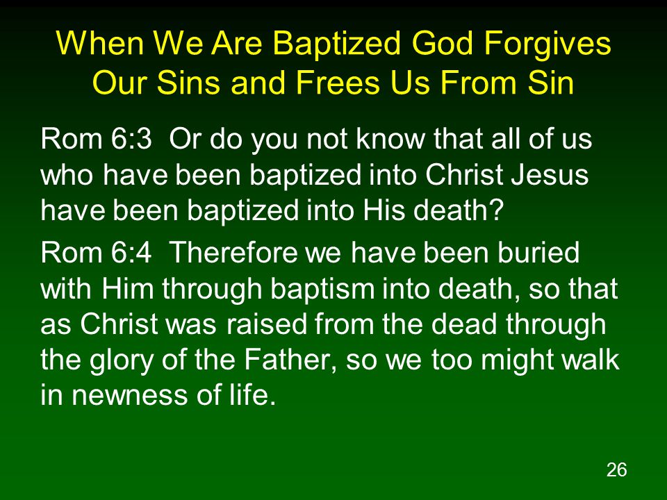 26 When We Are Baptized God Forgives Our Sins and Frees Us From Sin Rom 6:3 Or do you not know that all of us who have been baptized into Christ Jesus have been baptized into His death.