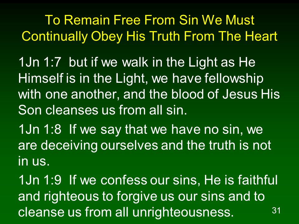 31 To Remain Free From Sin We Must Continually Obey His Truth From The Heart 1Jn 1:7 but if we walk in the Light as He Himself is in the Light, we have fellowship with one another, and the blood of Jesus His Son cleanses us from all sin.