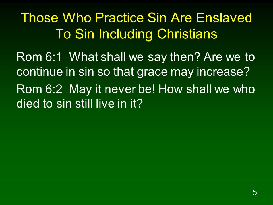 5 Those Who Practice Sin Are Enslaved To Sin Including Christians Rom 6:1 What shall we say then.