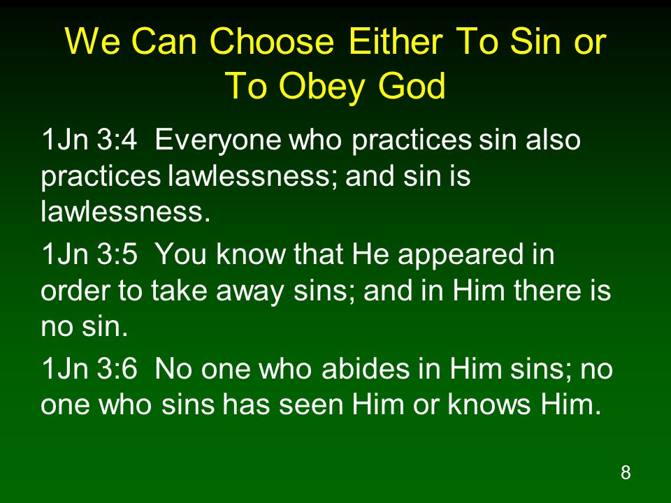 8 We Can Choose Either To Sin or To Obey God 1Jn 3:4 Everyone who practices sin also practices lawlessness; and sin is lawlessness.