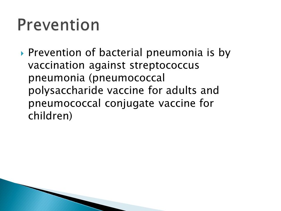  Prevention of bacterial pneumonia is by vaccination against streptococcus pneumonia (pneumococcal polysaccharide vaccine for adults and pneumococcal conjugate vaccine for children)
