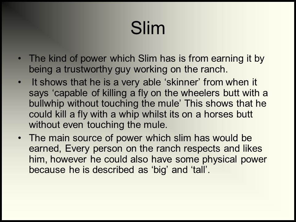 Slim The kind of power which Slim has is from earning it by being a trustworthy guy working on the ranch.