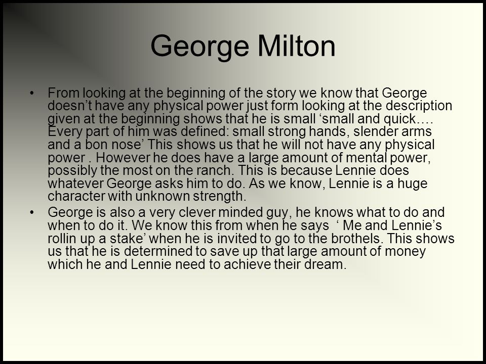 George Milton From looking at the beginning of the story we know that George doesn’t have any physical power just form looking at the description given at the beginning shows that he is small ‘small and quick….